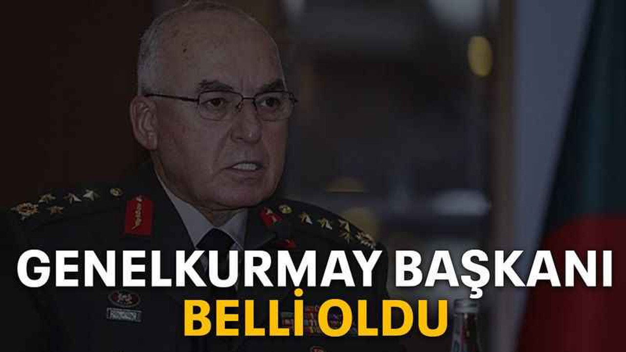 Genelkurmay Başkanı belli oldu